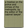 A Treatise On The Police And Crimes Of The Metropolis, By The Editor Of 'The Cabinet Lawyer'. door John Wade