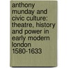 Anthony Munday And Civic Culture: Theatre, History And Power In Early Modern London 1580-1633 door Tracey Hill