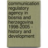 Communication Regulatory Agency In Bosnia And Herzegovina 1998-2005 - History And Development door Adin Sadic