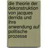 Die Theorie Der Dekonstruktion Von Jacques Derrida Und Ihre Anwendung Auf Politische Prozesse door Stephan Dietze