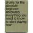 Drums For The Absolute Beginner: Absolutely Everything You Need To Know To Start Playing Now!
