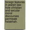 Foreign Features In Jewish Law: How Christian And Secular Moral Discourses Permeate Halakhah. door Hillel Charles Gray