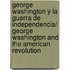 George Washington y la Guerra de Independencia/ George Washington and the American Revolution