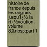 Histoire De France Depuis Les Origines Jusqu'Ï¿½ La Rï¿½Volution, Volume 8,&Nbsp;Part 1 door Henry Lemonnier