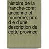 Histoire De La Franche-Comt Ancienne Et Moderne; Pr C D E D'Une Description De Cette Province door Eug ne Rougebief