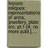 Historic Reliques: Representations Of Arms, Jewellery, Plate Etc. Pt.1-[4. No More Publ.]....
