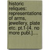 Historic Reliques: Representations Of Arms, Jewellery, Plate Etc. Pt.1-[4. No More Publ.].... door Joseph Lionel Williams