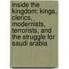 Inside The Kingdom: Kings, Clerics, Modernists, Terrorists, And The Struggle For Saudi Arabia by Robert Lacey