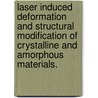 Laser Induced Deformation And Structural Modification Of Crystalline And Amorphous Materials. by Sinisa Vukelic