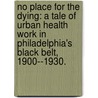 No Place For The Dying: A Tale Of Urban Health Work In Philadelphia's Black Belt, 1900--1930. by Jacqueline Carthon