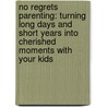 No Regrets Parenting: Turning Long Days And Short Years Into Cherished Moments With Your Kids door Robert A. Harley