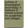 Outlines Of Physiological Psychology; A Textbook Of Mental Science For Academies And Colleges door George Trumbull Ladd