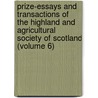 Prize-Essays And Transactions Of The Highland And Agricultural Society Of Scotland (Volume 6) by Highland And Agricultural Scotland