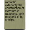 Romantic Exteriority The Construction Of Literature In Rousseau, Jean Paul And P. B. Shelley. door William Coker