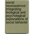 Social Neuroscience: Integrating Biological And Psychological Explanations Of Social Behavior