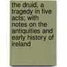 The Druid, A Tragedy In Five Acts; With Notes On The Antiquities And Early History Of Ireland door Thomas Cromwell