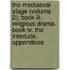 The Mediaeval Stage (volume 2); Book Iii. Religious Drama. Book Iv. The Interlude. Appendices