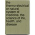 The Thermo-Electrical Or Natural System Of Medicine. The Science Of Life, Health, And Disease