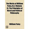 The Works Of William Paley, D.D. (Volume 3); The Principles Of Moral And Political Philosophy door William Paley