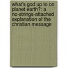 What's God Up To On Planet Earth?: A No-Strings-Attached Explanation Of The Christian Message door Mark J. Keown