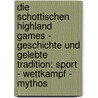 Die Schottischen Highland Games - Geschichte Und Gelebte Tradition: Sport - Wettkampf - Mythos door Niklas Jung