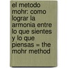 El Metodo Mohr: Como Lograr La Armonia Entre Lo Que Sientes Y Lo Que Piensas = The Mohr Method door Clemens Maria Mohr