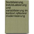 Flexibilisierung, Individualisierung Und Variabilisierung Im Kontext Reflexiver Modernisierung