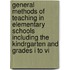 General Methods Of Teaching In Elementary Schools Including The Kindrgarten And Grades I To Vi