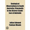 Geological Observations In South Australia; Principally In The District South-East Of Adelaide by Julian Edmund Tenison Woods