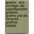 Goethe - Drei Vorträge: Die Jugendsprache Goethes - Goethe Und Die Romantik - Goethes Ballade
