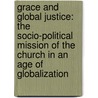 Grace And Global Justice: The Socio-Political Mission Of The Church In An Age Of Globalization by Richard Gibb