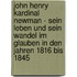 John Henry Kardinal Newman - Sein Leben Und Sein Wandel Im Glauben In Den Jahren 1816 Bis 1845