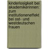 Kinderlosigkeit Bei Akademikerinnen: Zum Institutioneneffekt Bei Ost- Und Westdeutschen Frauen by Nina Eger