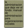 La Administracion Que Deja Ver El Fondo: Manual De Administracion Para Organizaciones Sociales door Guillermo Arboleya