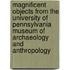 Magnificent Objects From The University Of Pennsylvania Museum Of Archaeology And Anthropology
