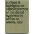 Outlines & Highlights For Clinical Practice Of The Dental Hygienist By Esther M. Wilkins, Isbn