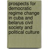 Prospects For Democratic Regime Change In Cuba And Belarus Civil Society And Political Culture by Nico Rausch