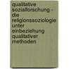Qualitative Sozialforschung - Die Religionssoziologie Unter Einbeziehung Qualitativer Methoden door Heike Doll