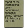 Report Of The International Opium Commission, Shanghai, China, February 1 To February 26, 1909 door Charles Henry Brent