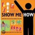 Show Me How: 500 Things You Should Know: Instructions For Life From The Everyday To The Exotic