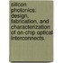 Silicon Photonics: Design, Fabrication, And Characterization Of On-Chip Optical Interconnects.