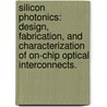 Silicon Photonics: Design, Fabrication, And Characterization Of On-Chip Optical Interconnects. by I-Wei Hsieh