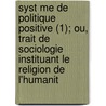 Syst Me De Politique Positive (1); Ou, Trait De Sociologie Instituant Le Religion De L'Humanit door Auguste Comte