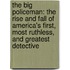 The Big Policeman: The Rise And Fall Of America's First, Most Ruthless, And Greatest Detective