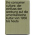 The Consumer Culture: Der Einfluss Der Werbung Auf Die Amerikanische Kultur Von 1950 Bis Heute