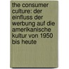 The Consumer Culture: Der Einfluss Der Werbung Auf Die Amerikanische Kultur Von 1950 Bis Heute door Alexander Krause