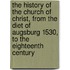 The History Of The Church Of Christ, From The Diet Of Augsburg 1530, To The Eighteenth Century