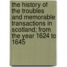 The History Of The Troubles And Memorable Transactions In Scotland; From The Year 1624 To 1645 door John Spalding