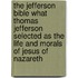 The Jefferson Bible What Thomas Jefferson Selected As The Life And Morals Of Jesus Of Nazareth