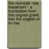 The Riverside New Testament - A Translation From The Original Greek Into The English Of To-Day